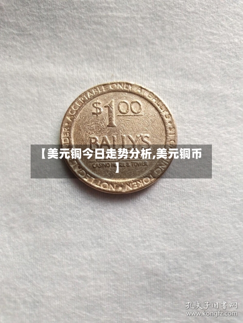 【美元铜今日走势分析,美元铜币】