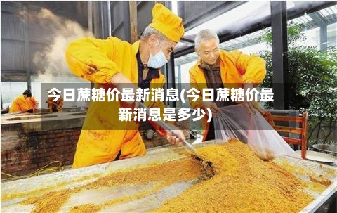 今日蔗糖价最新消息(今日蔗糖价最新消息是多少)-第3张图片