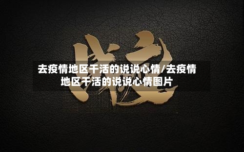 去疫情地区干活的说说心情/去疫情地区干活的说说心情图片