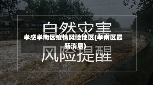 孝感孝南区疫情风险地区(孝南区最新消息)