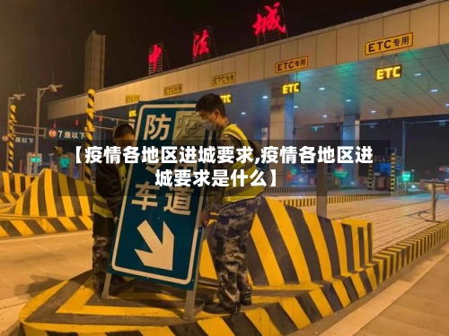 【疫情各地区进城要求,疫情各地区进城要求是什么】