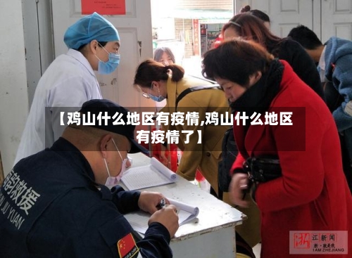 【鸡山什么地区有疫情,鸡山什么地区有疫情了】-第2张图片