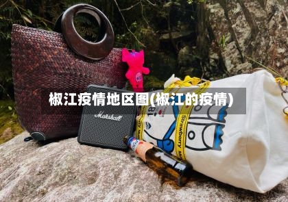 椒江疫情地区图(椒江的疫情)