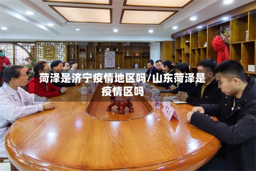 菏泽是济宁疫情地区吗/山东菏泽是疫情区吗-第2张图片