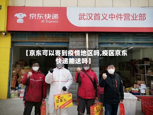 【京东可以寄到疫情地区吗,疫区京东快递能送吗】-第3张图片