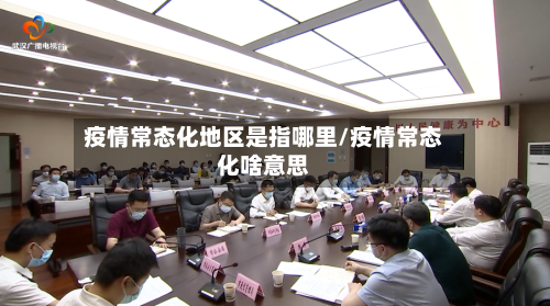 疫情常态化地区是指哪里/疫情常态化啥意思