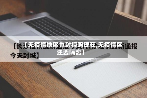 【无疫情地区也封控吗现在,无疫情区还要隔离】