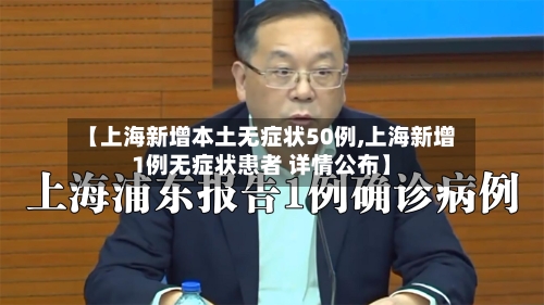 【上海新增本土无症状50例,上海新增1例无症状患者 详情公布】-第2张图片