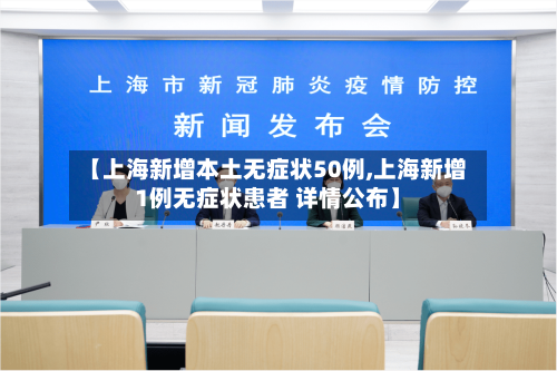 【上海新增本土无症状50例,上海新增1例无症状患者 详情公布】