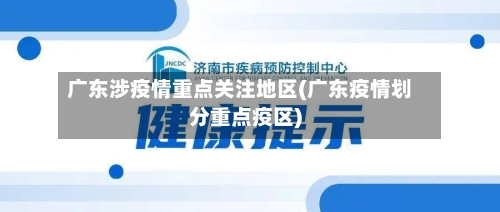 广东涉疫情重点关注地区(广东疫情划分重点疫区)
