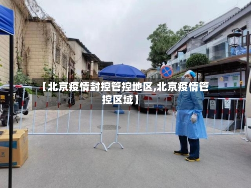 【北京疫情封控管控地区,北京疫情管控区域】-第2张图片