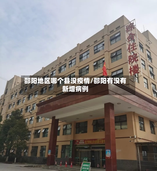 邵阳地区哪个县没疫情/邵阳有没有新增病例