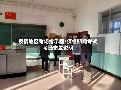 疫情地区考场指示图/疫情期间考试考场布置说明