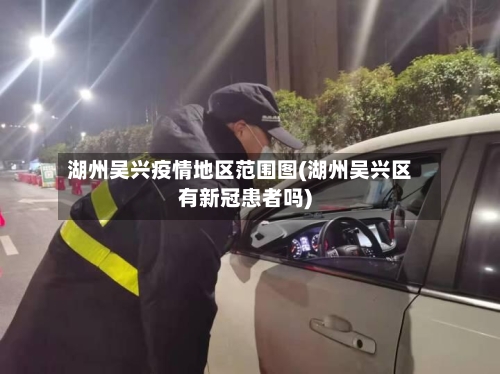 湖州吴兴疫情地区范围图(湖州吴兴区有新冠患者吗)-第2张图片
