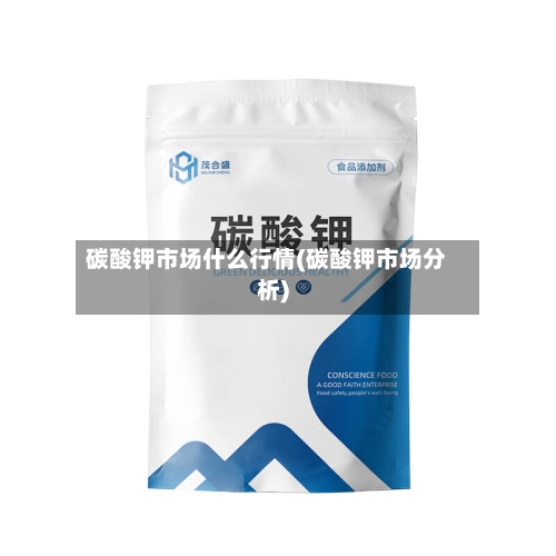 碳酸钾市场什么行情(碳酸钾市场分析)