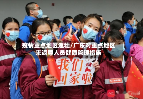 疫情重点地区返穗/广东对重点地区来返粤人员健康管理措施