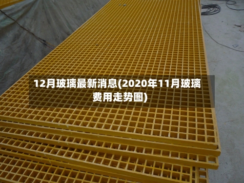 12月玻璃最新消息(2020年11月玻璃费用走势图)-第3张图片