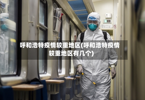 呼和浩特疫情较重地区(呼和浩特疫情较重地区有几个)