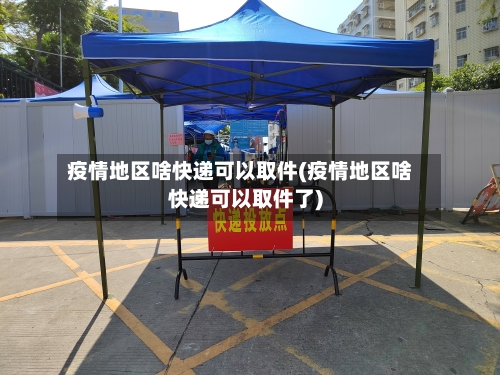 疫情地区啥快递可以取件(疫情地区啥快递可以取件了)