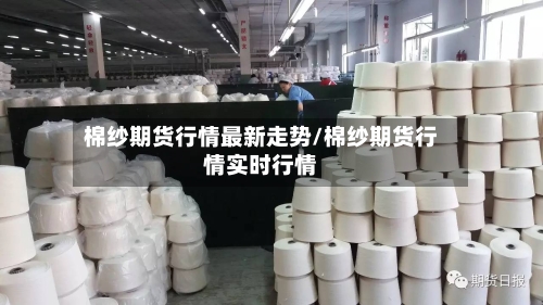 棉纱期货行情最新走势/棉纱期货行情实时行情-第2张图片