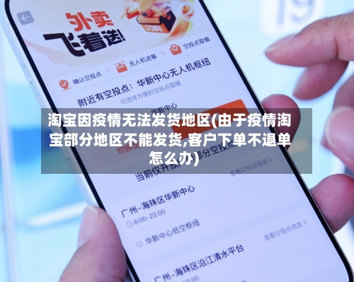 淘宝因疫情无法发货地区(由于疫情淘宝部分地区不能发货,客户下单不退单怎么办)-第3张图片