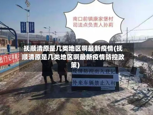 抚顺清原是几类地区啊最新疫情(抚顺清原是几类地区啊最新疫情防控政策)-第2张图片
