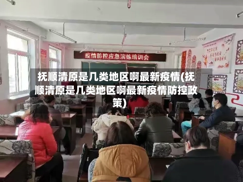 抚顺清原是几类地区啊最新疫情(抚顺清原是几类地区啊最新疫情防控政策)