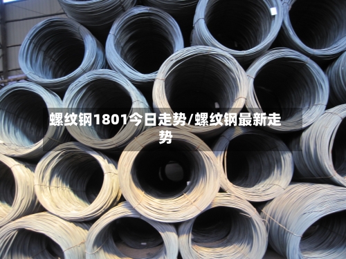 螺纹钢1801今日走势/螺纹钢最新走势