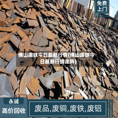 佛山废铁今日最新行情(佛山废铁今日最新行情走势)