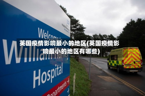 英国疫情影响最小的地区(英国疫情影响最小的地区有哪些)-第2张图片
