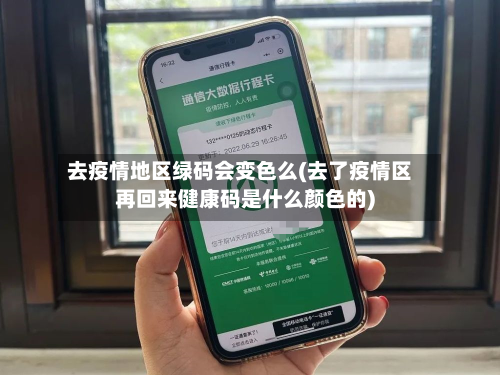 去疫情地区绿码会变色么(去了疫情区再回来健康码是什么颜色的)