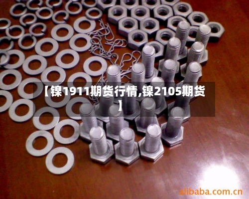 【镍1911期货行情,镍2105期货】