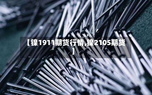 【镍1911期货行情,镍2105期货】-第2张图片