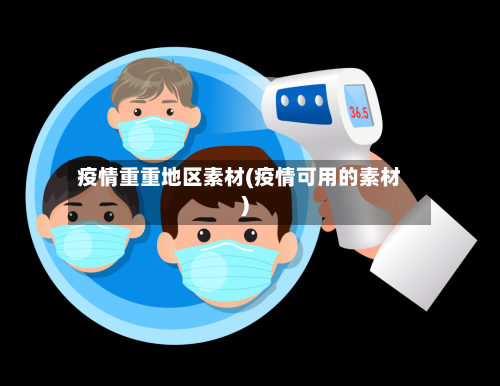 疫情重重地区素材(疫情可用的素材)