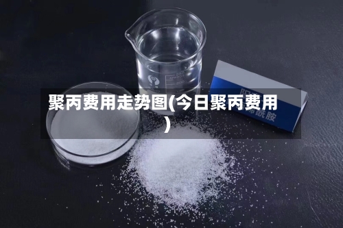 聚丙费用走势图(今日聚丙费用)-第2张图片