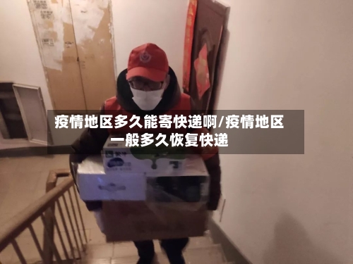 疫情地区多久能寄快递啊/疫情地区一般多久恢复快递-第2张图片