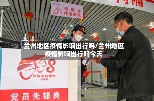 兰州地区疫情影响出行吗/兰州地区疫情影响出行吗今天-第2张图片