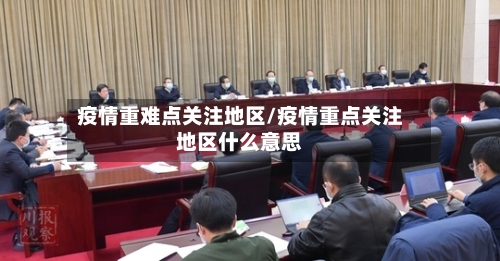 疫情重难点关注地区/疫情重点关注地区什么意思-第3张图片