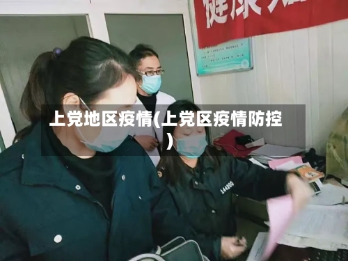 上党地区疫情(上党区疫情防控)-第2张图片