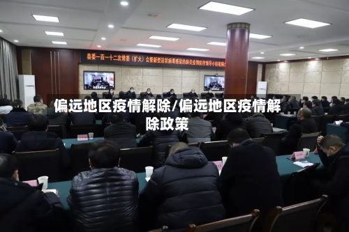 偏远地区疫情解除/偏远地区疫情解除政策