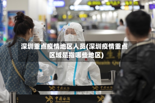 深圳重点疫情地区人员(深圳疫情重点区域是指哪些地区)-第2张图片