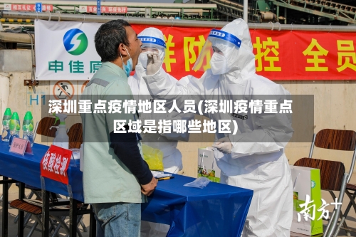 深圳重点疫情地区人员(深圳疫情重点区域是指哪些地区)