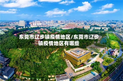 东莞市辽步镇疫情地区/东莞市辽步镇疫情地区有哪些