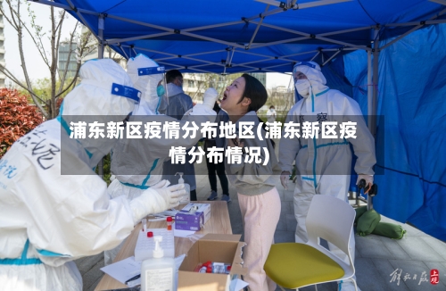 浦东新区疫情分布地区(浦东新区疫情分布情况)