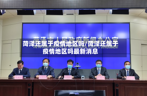 菏泽还属于疫情地区吗/菏泽还属于疫情地区吗最新消息