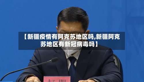 【新疆疫情有阿克苏地区吗,新疆阿克苏地区有新冠病毒吗】-第2张图片