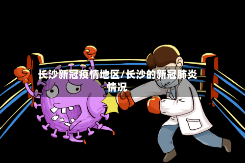 长沙新冠疫情地区/长沙的新冠肺炎情况-第2张图片
