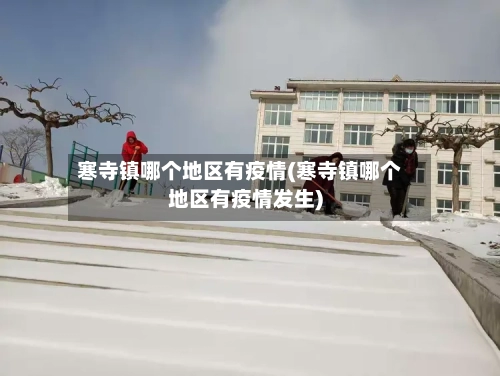 寒寺镇哪个地区有疫情(寒寺镇哪个地区有疫情发生)
