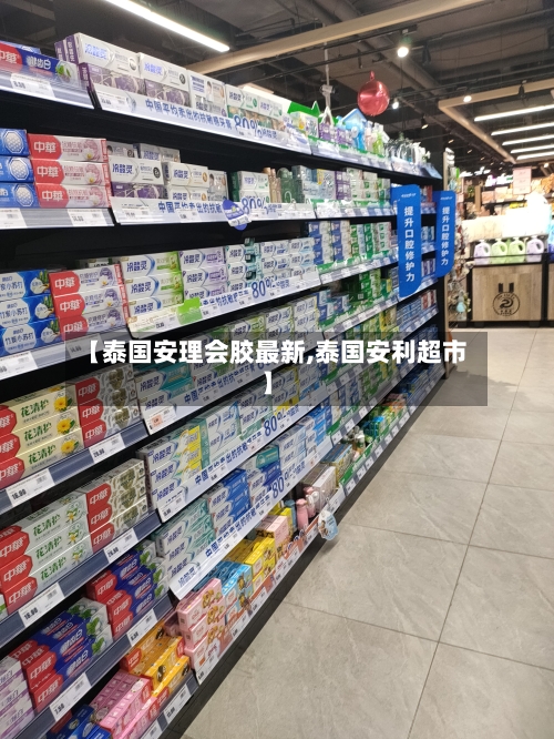 【泰国安理会胶最新,泰国安利超市】