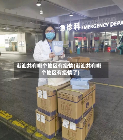 潮汕共有哪个地区有疫情(潮汕共有哪个地区有疫情了)
